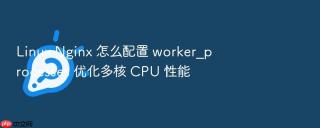 linux nginx 怎么配置 worker_processes 优化多核 cpu 性能