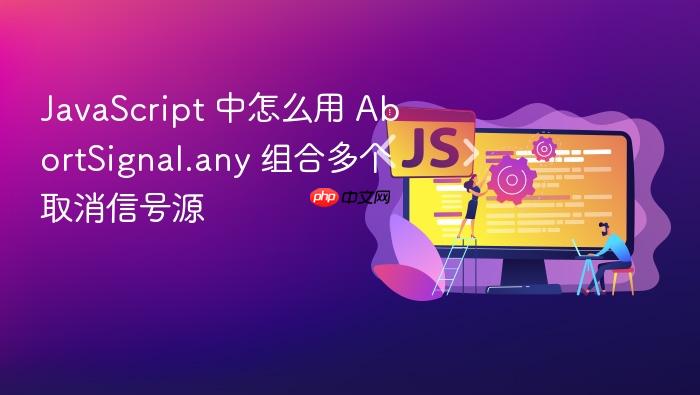 javascript 中怎么用 abortsignal.any 组合多个取消信号源