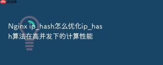 Nginx ip_hash怎么优化ip_hash算法在高并发下的计算性能