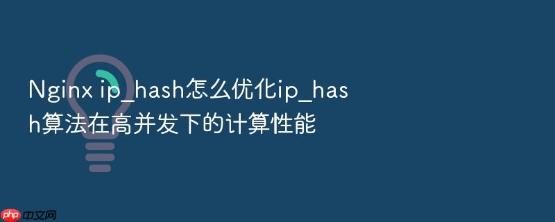 nginx ip_hash怎么优化ip_hash算法在高并发下的计算性能