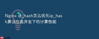 nginx ip_hash怎么优化ip_hash算法在高并发下的计算性能