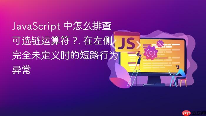 javascript 中怎么排查可选链运算符 ?. 在左侧完全未定义时的短路行为异常