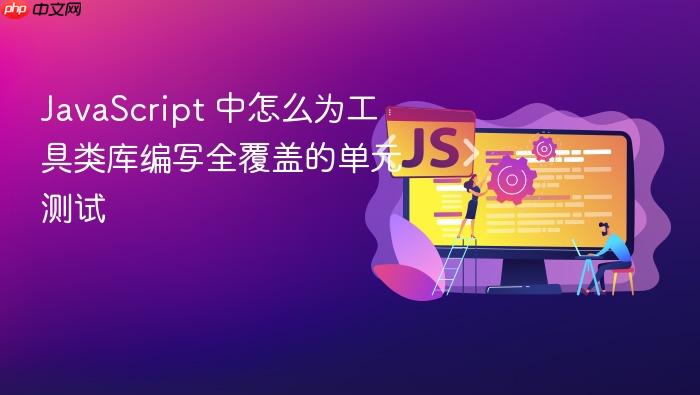 javascript 中怎么为工具类库编写全覆盖的单元测试