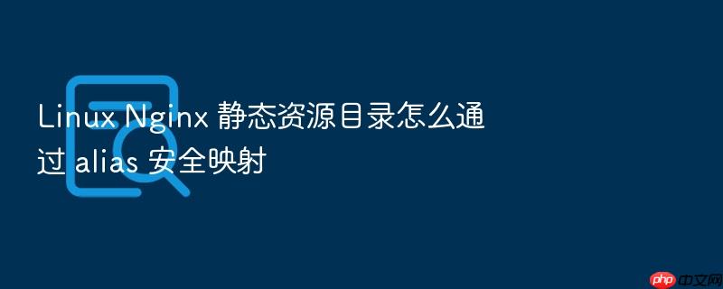 linux nginx 静态资源目录怎么通过 alias 安全映射