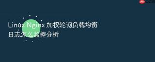 linux nginx 加权轮询负载均衡日志怎么监控分析