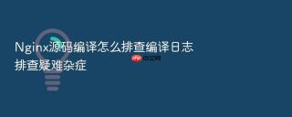 nginx源码编译怎么排查编译日志排查疑难杂症