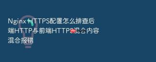 nginx https配置怎么排查后端http与前端https混合内容混合报错