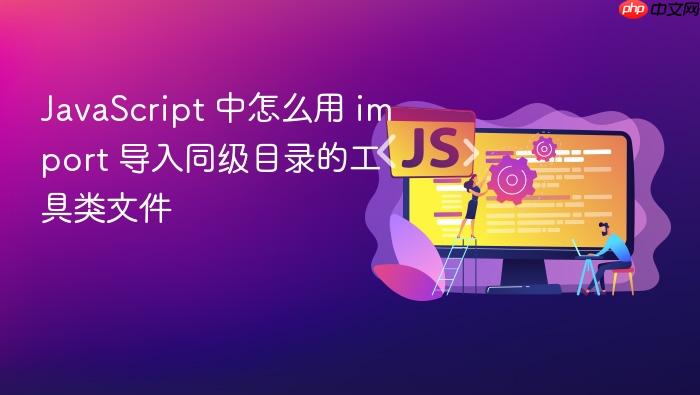 javascript 中怎么用 import 导入同级目录的工具类文件