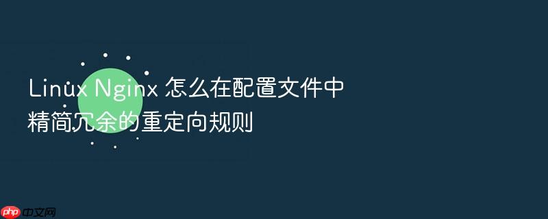 linux nginx 怎么在配置文件中精简冗余的重定向规则