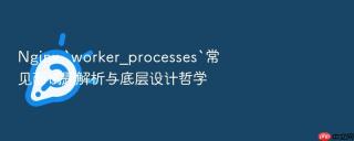nginx `worker_processes`常见面试题解析与底层设计哲学