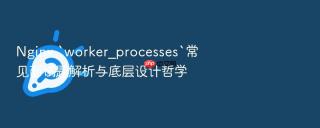 Nginx `worker_processes`常见面试题解析与底层设计哲学