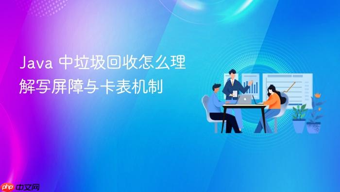java 中垃圾回收怎么理解写屏障与卡表机制