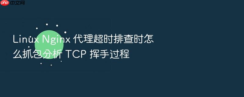 linux nginx 代理超时排查时怎么抓包分析 tcp 挥手过程