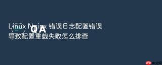 linux nginx 错误日志配置错误导致配置重载失败怎么排查