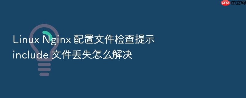 linux nginx 配置文件检查提示 include 文件丢失怎么解决
