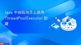 java 中线程池怎么使用 threadpoolexecutor 创建