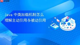 Java 中类加载机制怎么理解主动引用与被动引用