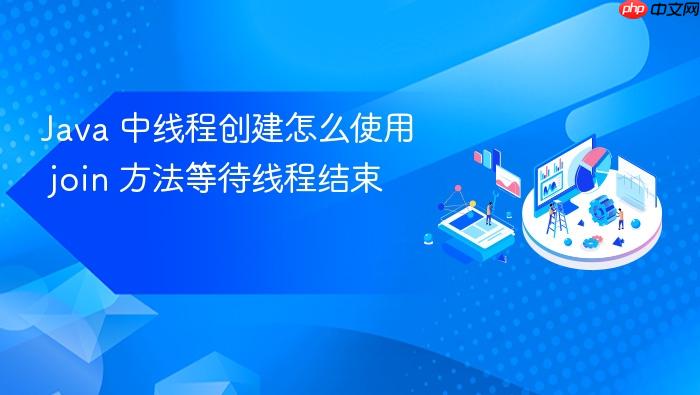 java 中线程创建怎么使用 join 方法等待线程结束