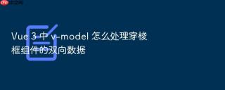 Vue 3 中 v-model 怎么处理穿梭框组件的双向数据