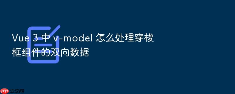 vue 3 中 v-model 怎么处理穿梭框组件的双向数据