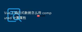 Vue 3 响应式数据怎么用 computed 计算属性
