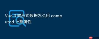 vue 3 响应式数据怎么用 computed 计算属性