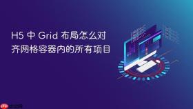 h5 中 grid 布局怎么对齐网格容器内的所有项目