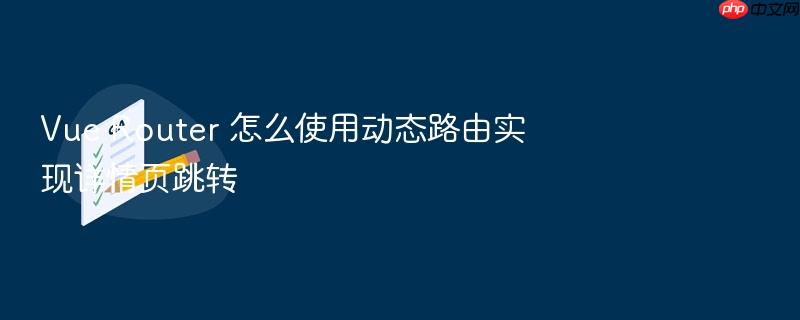 vue router 怎么使用动态路由实现详情页跳转