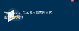 vue router 怎么使用动态路由实现详情页跳转