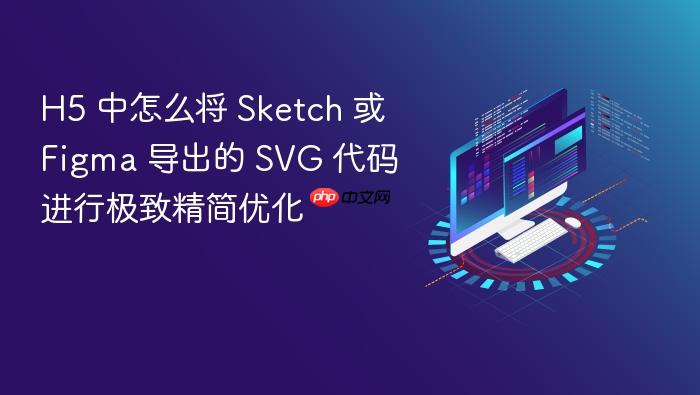 h5 中怎么将 sketch 或 figma 导出的 svg 代码进行极致精简优化