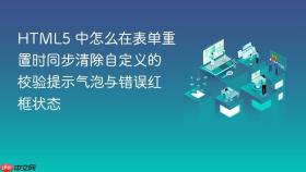 HTML5 中怎么在表单重置时同步清除自定义的校验提示气泡与错误红框状态