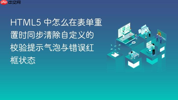 html5 中怎么在表单重置时同步清除自定义的校验提示气泡与错误红框状态