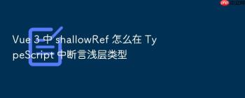 Vue 3 中 shallowRef 怎么在 TypeScript 中断言浅层类型