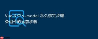 vue 3 中 v-model 怎么绑定步骤条组件的当前步骤