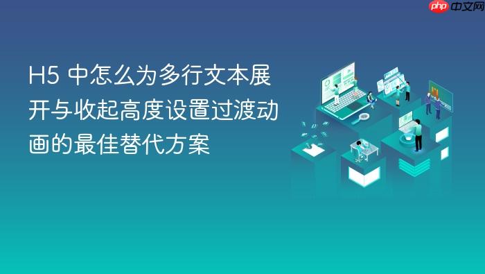 h5 中怎么为多行文本展开与收起高度设置过渡动画的最佳替代方案