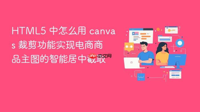 html5 中怎么用 canvas 裁剪功能实现电商商品主图的智能居中截取