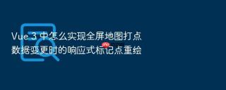 Vue 3 中怎么实现全屏地图打点数据变更时的响应式标记点重绘