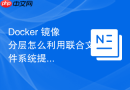 Docker 镜像分层怎么利用联合文件系统提升读写