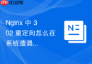 Nginx 中 302 重定向怎么在系统遭遇突发故障时快速启用临时降级跳转