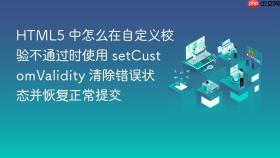 HTML5 中怎么在自定义校验不通过时使用 setCustomValidity 清除错误状态并恢复正常提交