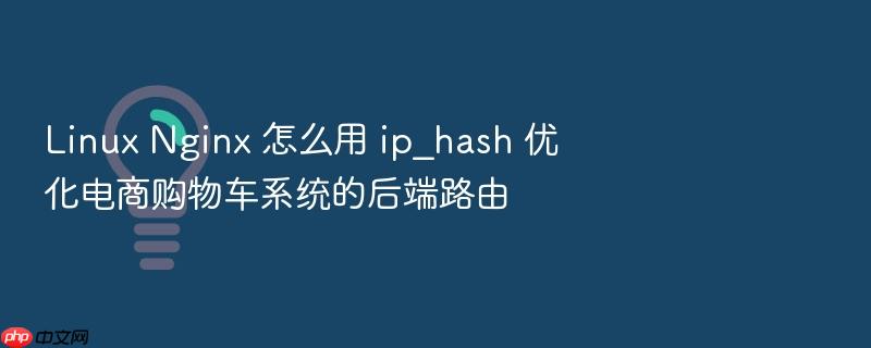 linux nginx 怎么用 ip_hash 优化电商购物车系统的后端路由