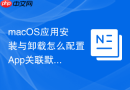 macOS应用安装与卸载怎么配置App关联默认打开方式