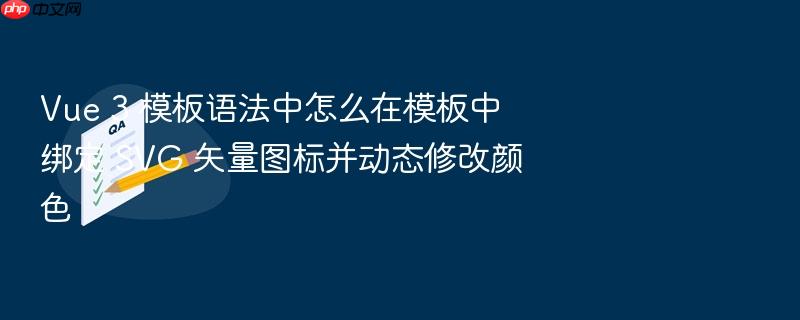 vue 3 模板语法中怎么在模板中绑定 svg 矢量图标并动态修改颜色