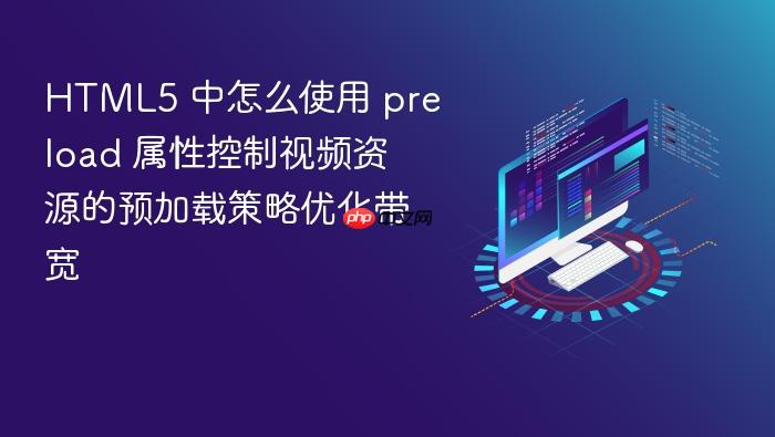 html5 中怎么使用 preload 属性控制视频资源的预加载策略优化带宽