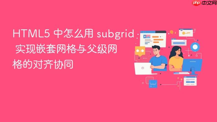 html5 中怎么用 subgrid 实现嵌套网格与父级网格的对齐协同