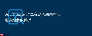 Vue Router 怎么在动态路由中实现多级参数解析
