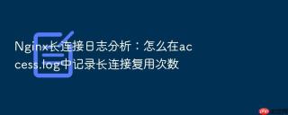 Nginx长连接日志分析：怎么在access.log中记录长连接复用次数