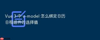 Vue 3 中 v-model 怎么绑定日历日程组件的选择值