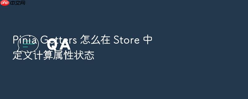 pinia getters 怎么在 store 中定义计算属性状态