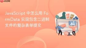 javascript 中怎么用 formdata 实现包含二进制文件的复杂表单提交